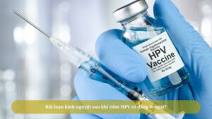 Tinh trang roi loan kinh nguyet sau khi tiem HPV co sao khong